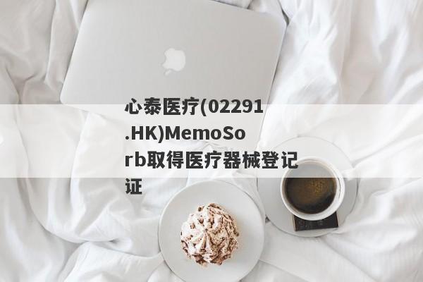 心泰医疗(02291.HK)MemoSorb取得医疗器械登记证