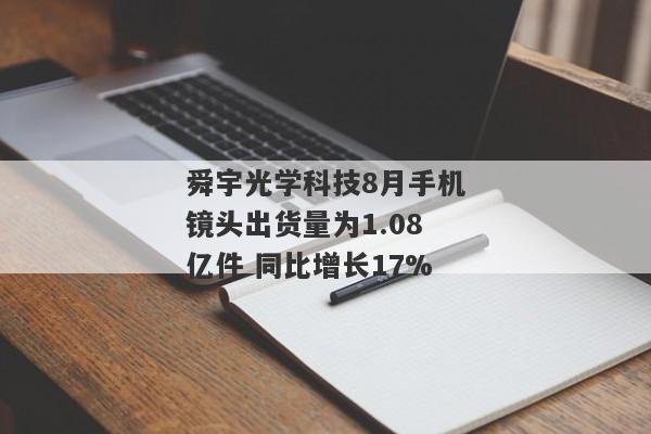 舜宇光学科技8月手机镜头出货量为1.08亿件 同比增长17%