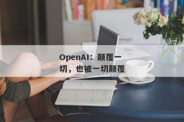 OpenAI：颠覆一切，也被一切颠覆