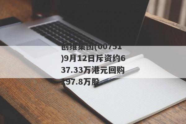 创维集团(00751)9月12日斥资约637.33万港元回购197.8万股