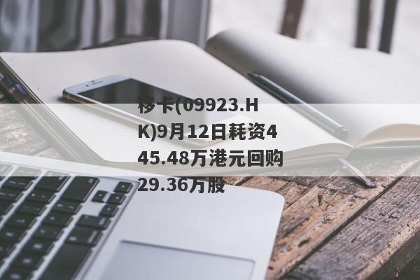 移卡(09923.HK)9月12日耗资445.48万港元回购29.36万股