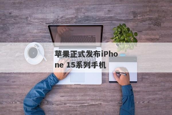 苹果正式发布iPhone 15系列手机