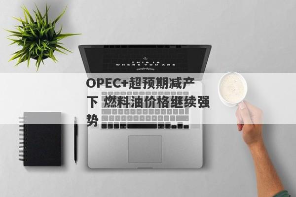 OPEC+超预期减产下 燃料油价格继续强势