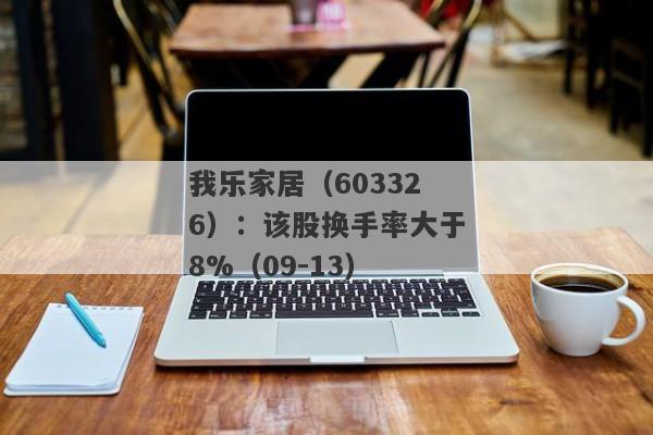 我乐家居（603326）：该股换手率大于8%（09-13）