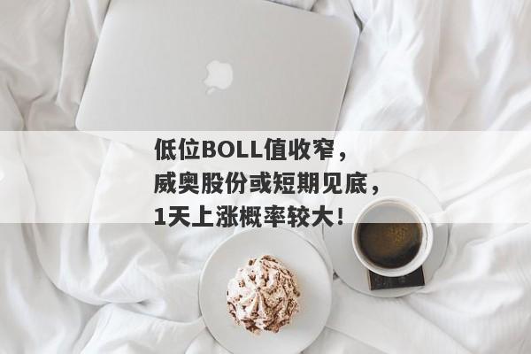 低位BOLL值收窄，威奥股份或短期见底，1天上涨概率较大！