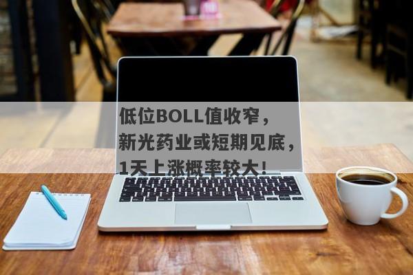 低位BOLL值收窄，新光药业或短期见底，1天上涨概率较大！