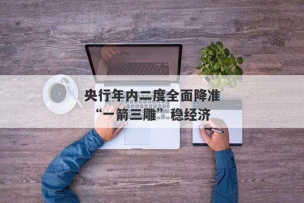 央行年内二度全面降准 “一箭三雕”稳经济