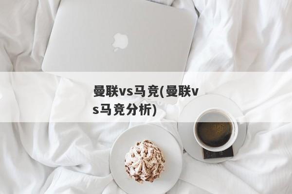 曼联vs马竞(曼联vs马竞分析)