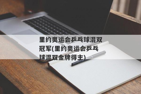 里约奥运会乒乓球混双冠军(里约奥运会乒乓球混双金牌得主)