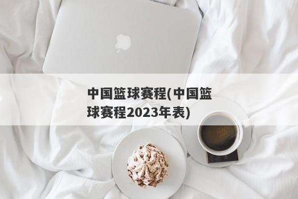 中国篮球赛程(中国篮球赛程2023年表)