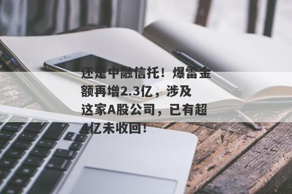 还是中融信托！爆雷金额再增2.3亿，涉及这家A股公司，已有超4亿未收回！