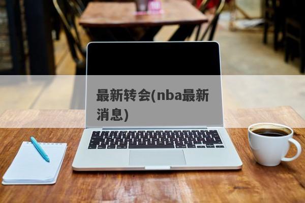 最新转会(nba最新消息)