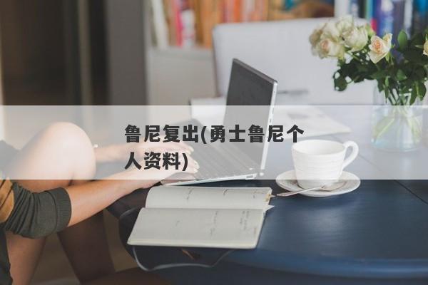 鲁尼复出(勇士鲁尼个人资料)