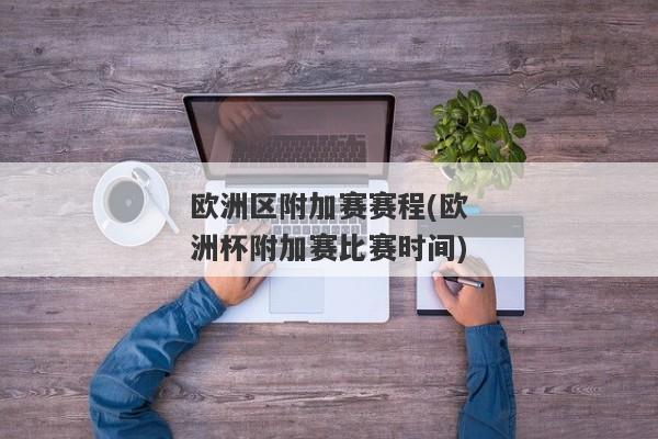 欧洲区附加赛赛程(欧洲杯附加赛比赛时间)