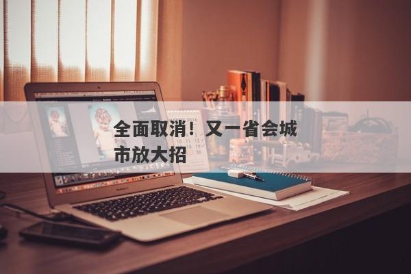 全面取消！又一省会城市放大招