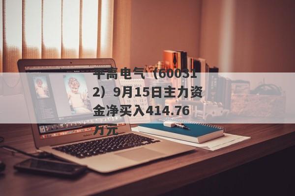 平高电气（600312）9月15日主力资金净买入414.76万元