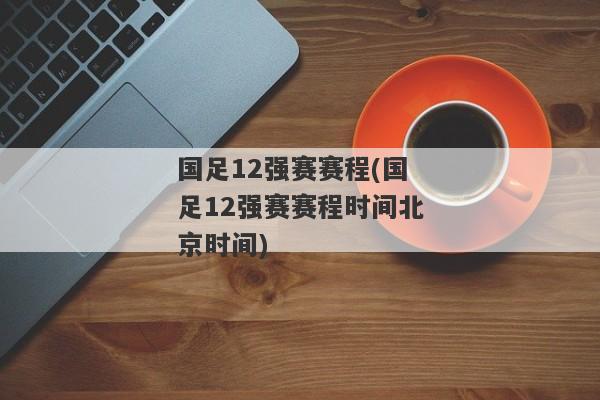 国足12强赛赛程(国足12强赛赛程时间北京时间)