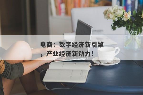 电商：数字经济新引擎，产业经济新动力！