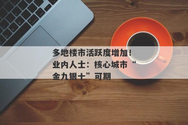 多地楼市活跃度增加！业内人士：核心城市“金九银十”可期