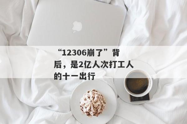 “12306崩了”背后，是2亿人次打工人的十一出行