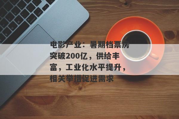 电影产业：暑期档票房突破200亿，供给丰富，工业化水平提升，相关举措促进需求