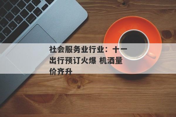 社会服务业行业：十一出行预订火爆 机酒量价齐升