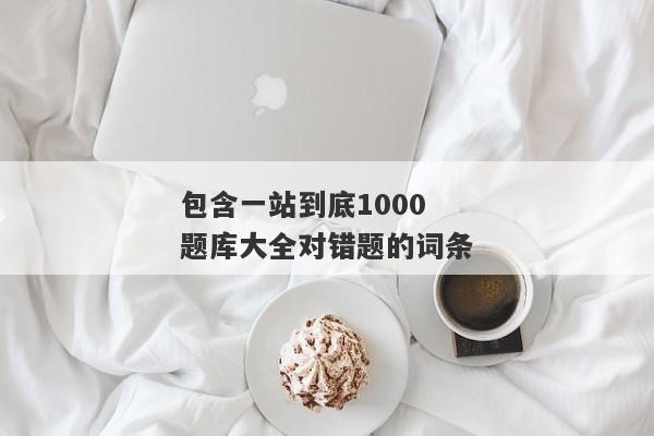 包含一站到底1000题库大全对错题的词条