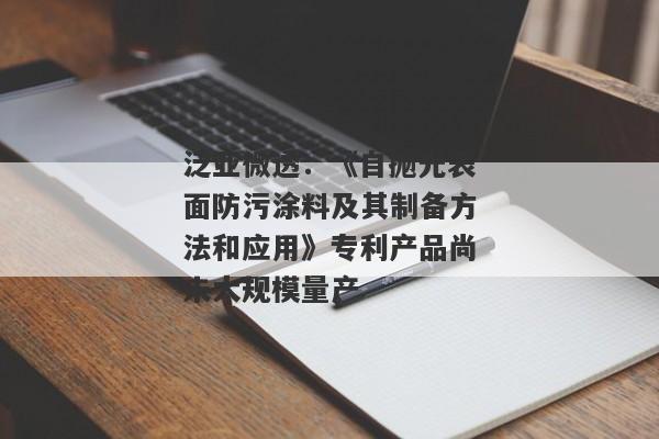 泛亚微透：《自抛光表面防污涂料及其制备方法和应用》专利产品尚未大规模量产