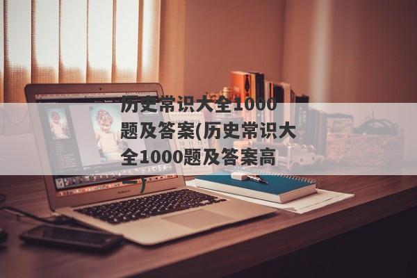 历史常识大全1000题及答案(历史常识大全1000题及答案高一)