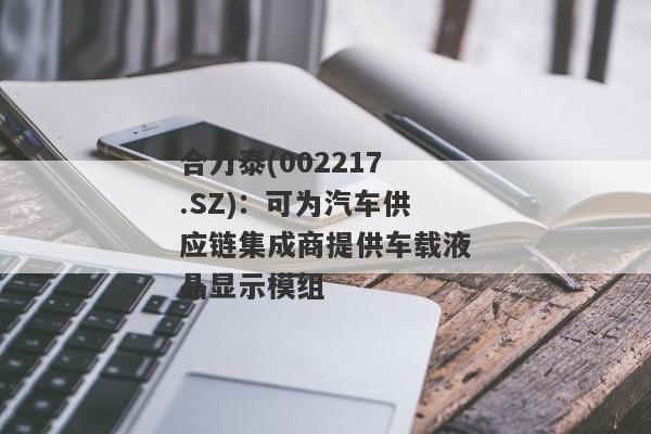 合力泰(002217.SZ)：可为汽车供应链集成商提供车载液晶显示模组