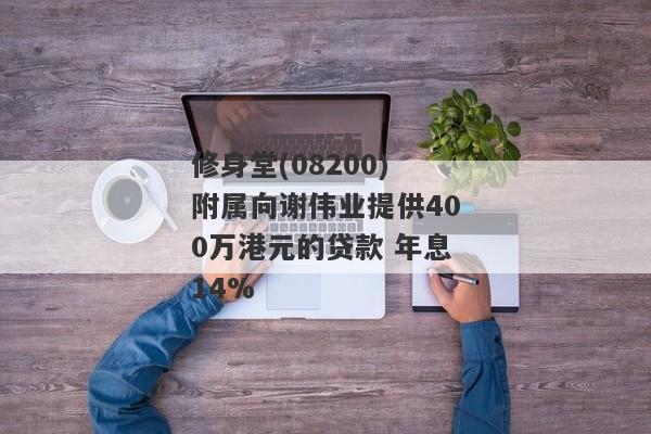 修身堂(08200)附属向谢伟业提供400万港元的贷款 年息14%