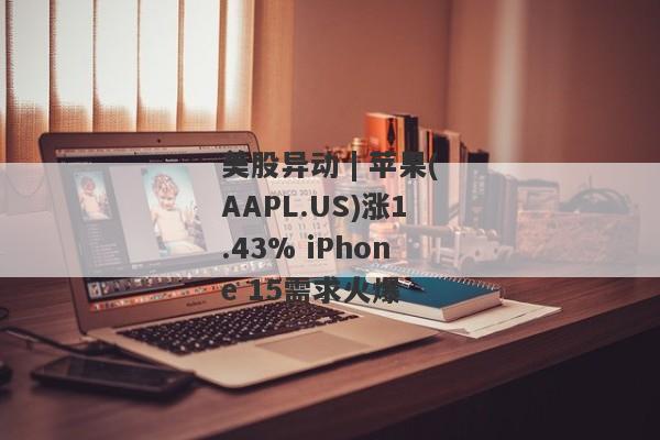 美股异动 | 苹果(AAPL.US)涨1.43% iPhone 15需求火爆