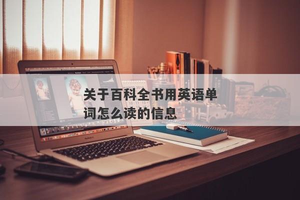 关于百科全书用英语单词怎么读的信息