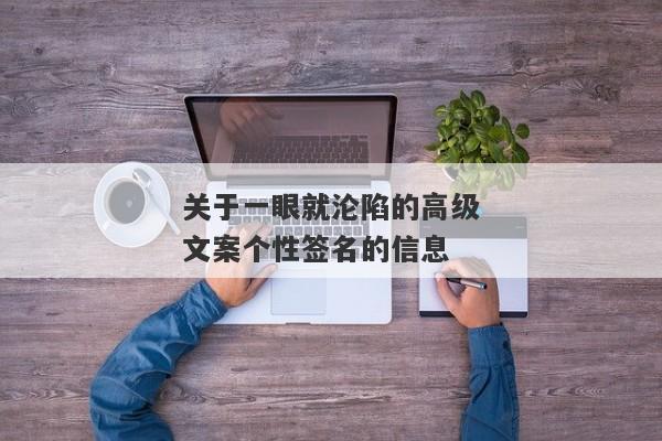 关于一眼就沦陷的高级文案个性签名的信息