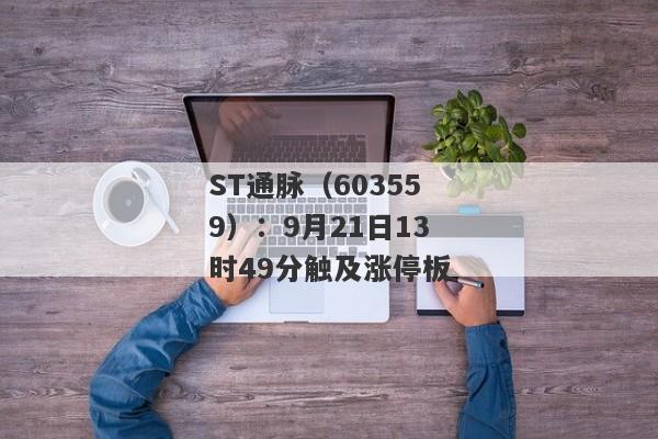 ST通脉（603559）：9月21日13时49分触及涨停板