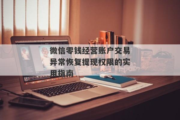 微信零钱经营账户交易异常恢复提现权限的实用指南