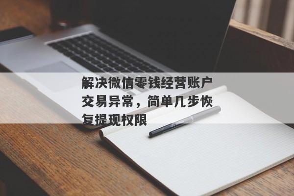 解决微信零钱经营账户交易异常，简单几步恢复提现权限