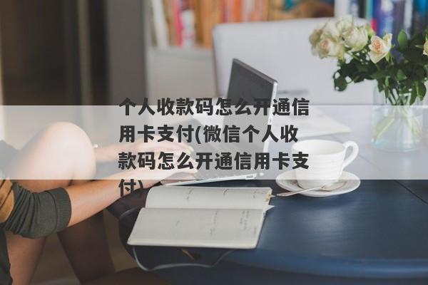 个人收款码怎么开通信用卡支付(微信个人收款码怎么开通信用卡支付)