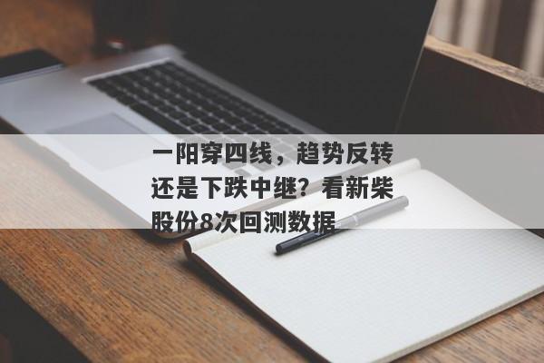 一阳穿四线，趋势反转还是下跌中继？看新柴股份8次回测数据