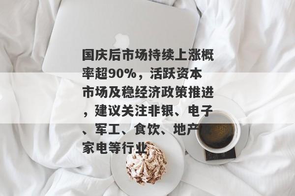 国庆后市场持续上涨概率超90%，活跃资本市场及稳经济政策推进，建议关注非银、电子、军工、食饮、地产及家电等行业