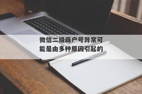 微信二级商户号异常可能是由多种原因引起的。