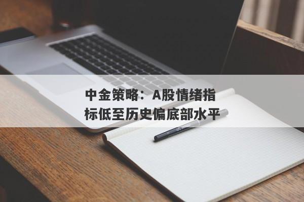 中金策略：A股情绪指标低至历史偏底部水平