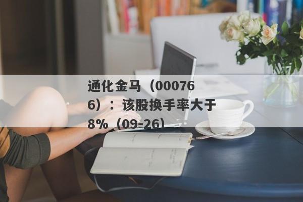 通化金马（000766）：该股换手率大于8%（09-26）