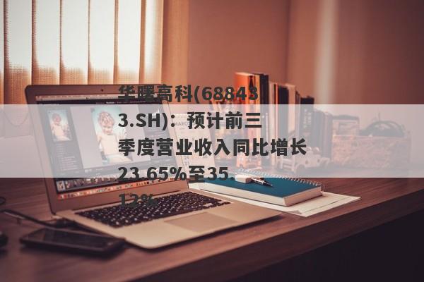 华曙高科(688433.SH)：预计前三季度营业收入同比增长23.65%至35.12%