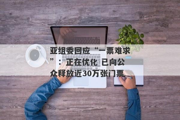 亚组委回应“一票难求”：正在优化 已向公众释放近30万张门票