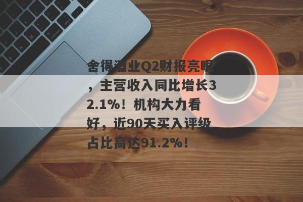 舍得酒业Q2财报亮眼，主营收入同比增长32.1%！机构大力看好，近90天买入评级占比高达91.2%！