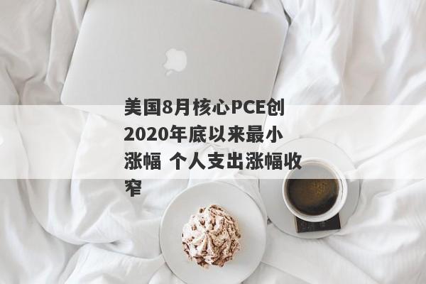 美国8月核心PCE创2020年底以来最小涨幅 个人支出涨幅收窄