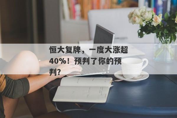 恒大复牌，一度大涨超40%！预判了你的预判？