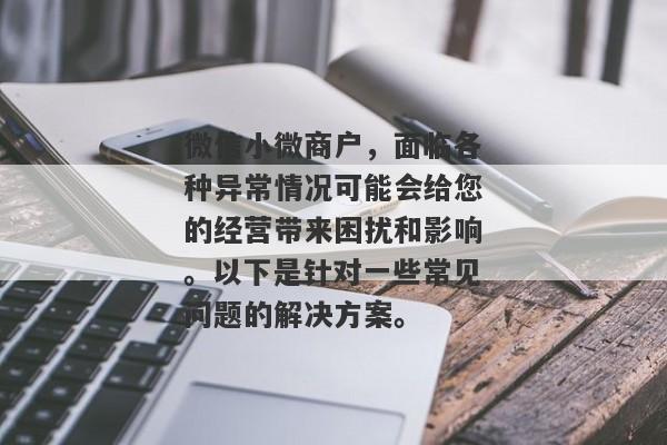 微信小微商户，面临各种异常情况可能会给您的经营带来困扰和影响。以下是针对一些常见问题的解决方案。