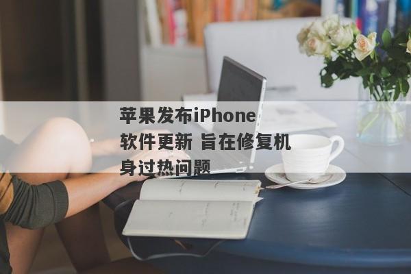 苹果发布iPhone软件更新 旨在修复机身过热问题